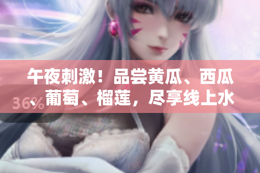 午夜刺激！品嘗黃瓜、西瓜、葡萄、榴蓮，盡享線上水果盛宴！