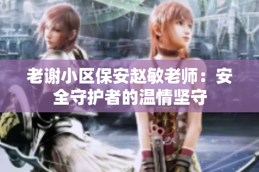 老謝小區(qū)保安趙敏老師：安全守護(hù)者的溫情堅守