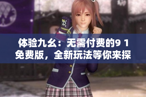 體驗九幺：無需付費的9 1免費版，全新玩法等你來探索