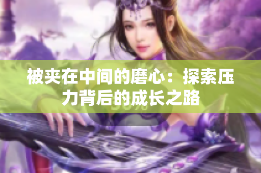 被夾在中間的磨心：探索壓力背后的成長之路