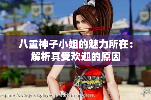 八重神子小姐的魅力所在：解析其受歡迎的原因