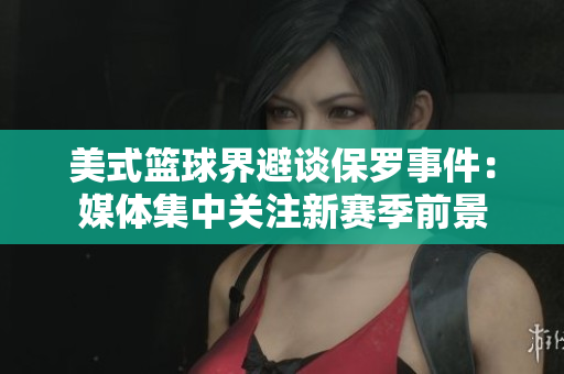 美式籃球界避談保羅事件：媒體集中關(guān)注新賽季前景