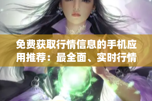 免費獲取行情信息的手機應用推薦：最全面、實時行情盡在手機App