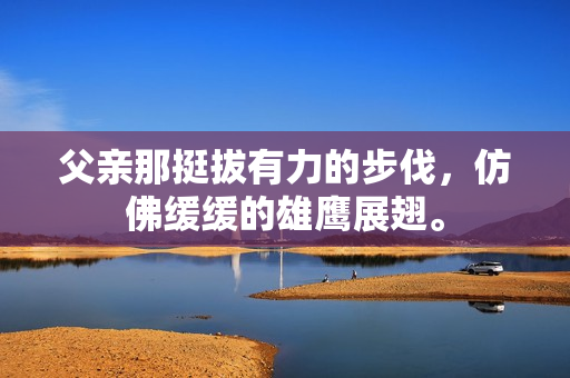 父親那挺拔有力的步伐，仿佛緩緩的雄鷹展翅。