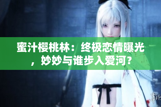 蜜汁櫻桃林：終極戀情曝光，妙妙與誰步入愛河？