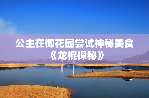 公主在御花園嘗試神秘美食 《龍棍探秘》
