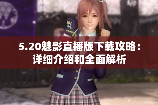 5.20魅影直播版下載攻略：詳細(xì)介紹和全面解析