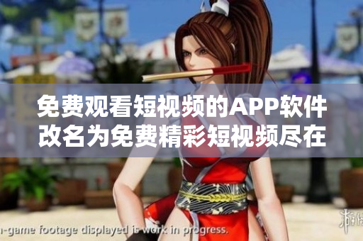 免費觀看短視頻的APP軟件改名為免費精彩短視頻盡在手中