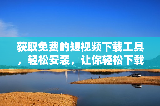 獲取免費的短視頻下載工具，輕松安裝，讓你輕松下載喜愛的視頻