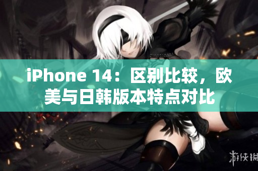 iPhone 14：區(qū)別比較，歐美與日韓版本特點對比