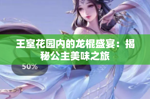 王室花園內(nèi)的龍棍盛宴：揭秘公主美味之旅