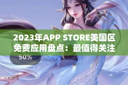 2023年APP STORE美國區(qū)免費應(yīng)用盤點：最值得關(guān)注的應(yīng)用匯總