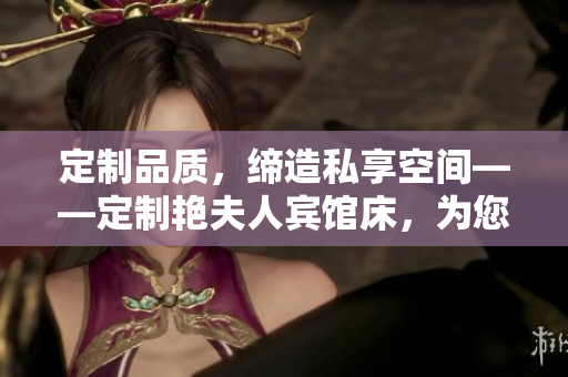 定制品質(zhì)，締造私享空間——定制艷夫人賓館床，為您打造獨一無二的酒店體驗