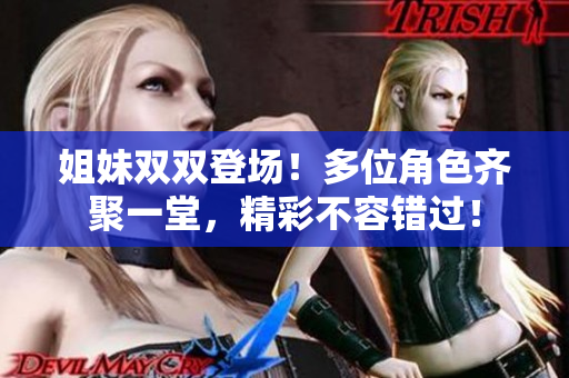 姐妹雙雙登場(chǎng)！多位角色齊聚一堂，精彩不容錯(cuò)過(guò)！