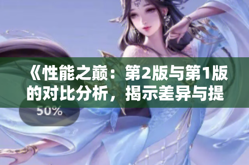 《性能之巔：第2版與第1版的對比分析，揭示差異與提升》