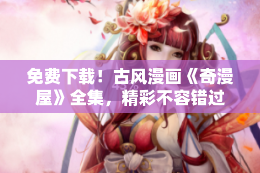 免費(fèi)下載！古風(fēng)漫畫《奇漫屋》全集，精彩不容錯(cuò)過