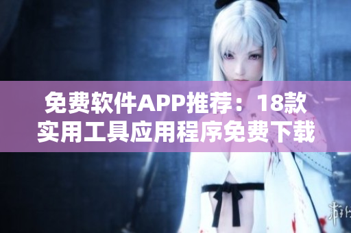 免費軟件APP推薦：18款實用工具應(yīng)用程序免費下載