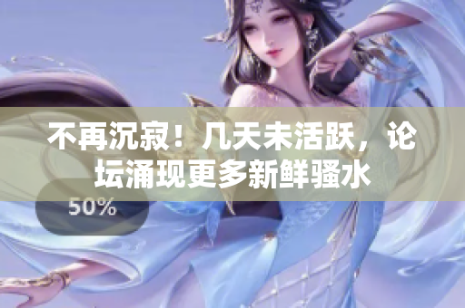 不再沉寂！幾天未活躍，論壇涌現(xiàn)更多新鮮騷水