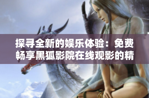 探尋全新的娛樂體驗(yàn)：免費(fèi)暢享黑狐影院在線觀影的精彩時刻