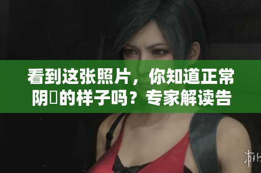 看到這張照片，你知道正常陰脣的樣子嗎？專家解讀告訴你！