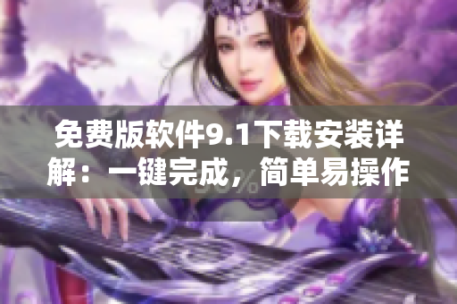 免費版軟件9.1下載安裝詳解：一鍵完成，簡單易操作