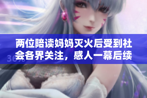 兩位陪讀媽媽滅火后受到社會各界關(guān)注，感人一幕后續(xù)引發(fā)深思