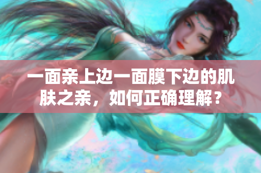 一面親上邊一面膜下邊的肌膚之親，如何正確理解？