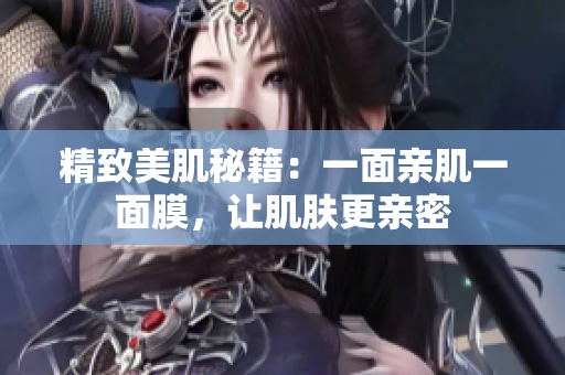 精致美肌秘籍：一面親肌一面膜，讓肌膚更親密