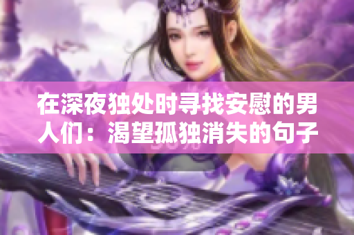 在深夜獨處時尋找安慰的男人們：渴望孤獨消失的句子