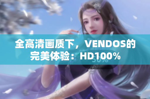 全高清畫質(zhì)下，VENDOS的完美體驗：HD100%