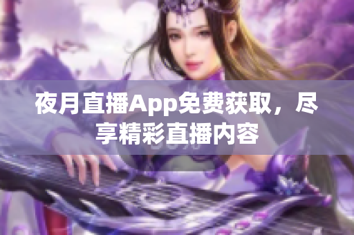 夜月直播App免費(fèi)獲取，盡享精彩直播內(nèi)容