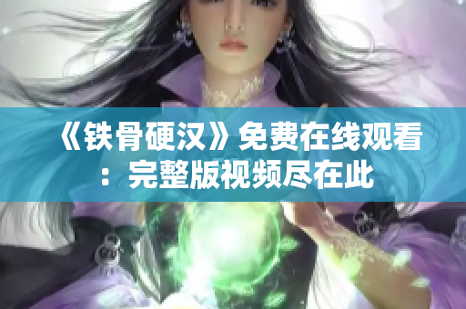 《鐵骨硬漢》免費(fèi)在線觀看：完整版視頻盡在此