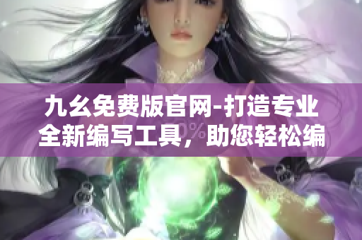 九幺免費版官網(wǎng)-打造專業(yè)全新編寫工具，助您輕松編輯文章