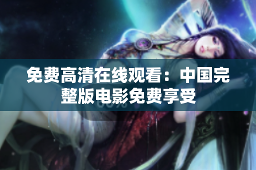 免費高清在線觀看：中國完整版電影免費享受