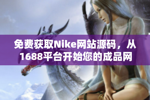 免費獲取Nike網(wǎng)站源碼，從1688平臺開始您的成品網(wǎng)站之旅！