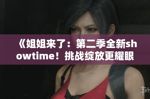 《姐姐來了：第二季全新showtime！挑戰(zhàn)綻放更耀眼》