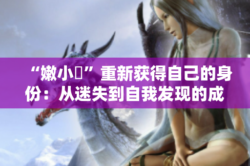 “嫩小槡”重新獲得自己的身份：從迷失到自我發(fā)現(xiàn)的成長之路