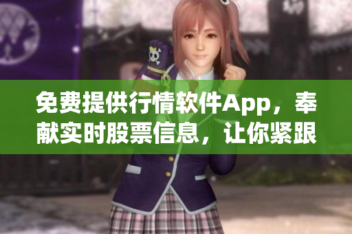 免費(fèi)提供行情軟件App，奉獻(xiàn)實(shí)時(shí)股票信息，讓你緊跟股市動(dòng)態(tài)