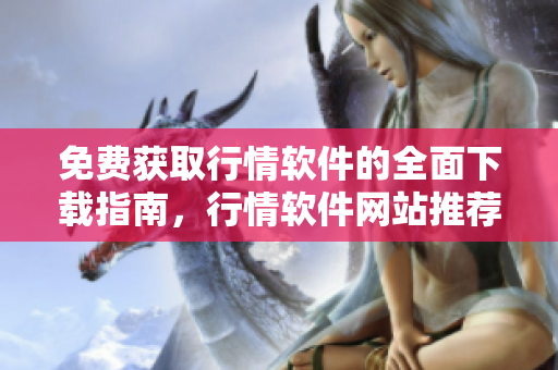 免費獲取行情軟件的全面下載指南，行情軟件網(wǎng)站推薦大全