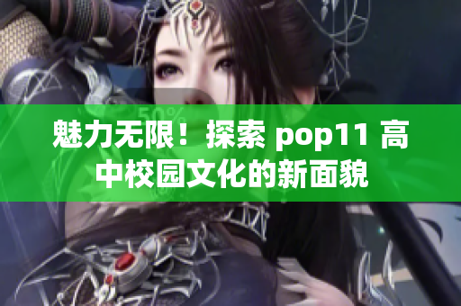 魅力無限！探索 pop11 高中校園文化的新面貌