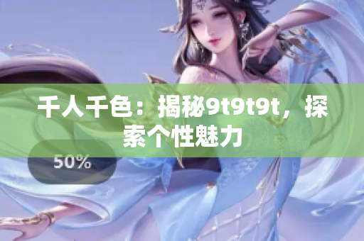 千人千色：揭秘9t9t9t，探索個(gè)性魅力