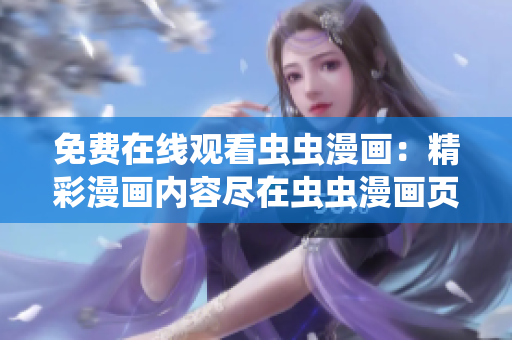免費(fèi)在線(xiàn)觀(guān)看蟲(chóng)蟲(chóng)漫畫(huà)：精彩漫畫(huà)內(nèi)容盡在蟲(chóng)蟲(chóng)漫畫(huà)頁(yè)面