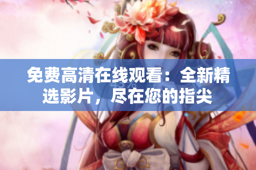 免費(fèi)高清在線(xiàn)觀(guān)看：全新精選影片，盡在您的指尖