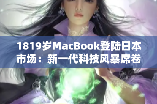 1819歲MacBook登陸日本市場：新一代科技風(fēng)暴席卷東京