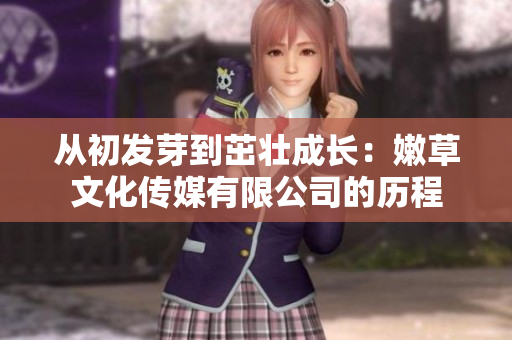 從初發(fā)芽到茁壯成長：嫩草文化傳媒有限公司的歷程