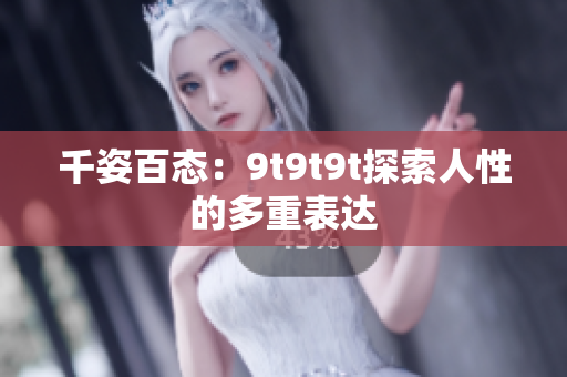 千姿百態(tài)：9t9t9t探索人性的多重表達(dá)