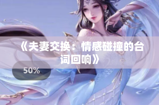 《夫妻交換：情感碰撞的臺(tái)詞回響》