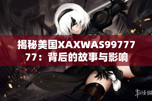 揭秘美國XAXWAS9977777：背后的故事與影響