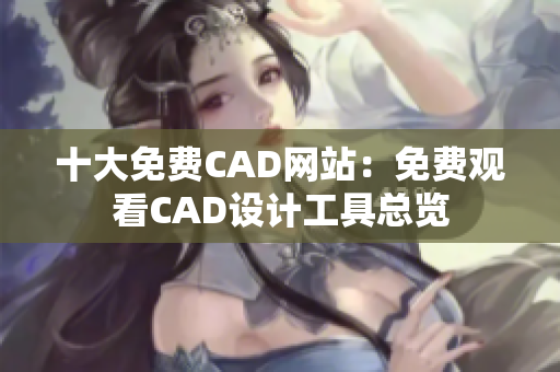 十大免費(fèi)CAD網(wǎng)站：免費(fèi)觀看CAD設(shè)計(jì)工具總覽