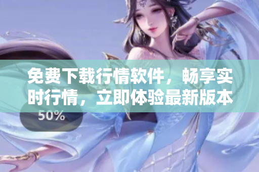 免費下載行情軟件，暢享實時行情，立即體驗最新版本